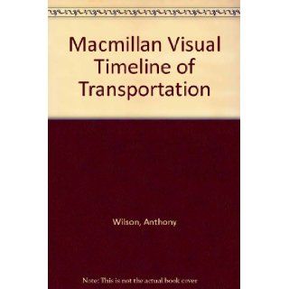 The Macmillan Visual Timeline of Transportation : From the First Wheeled Chariots to Helicopters and Hovercraft: Anthony Wilson: 9780771573330: Books