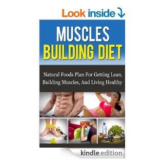 Muscle Building Diet: Natural Foods Plan For Getting Lean, Building Muscle, And Living Healthy (Muscle Building Nutrition)   Kindle edition by Daniel Born. Health, Fitness & Dieting Kindle eBooks @ .