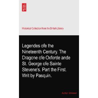 Legendes ofe the Nineteenth Century. The Dragone ofe Oxforde ande St. George ofe Sainte Stevene's. Part the First. Writ by Pasquin.: Author Unknown: Books