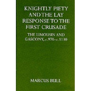Knightly Piety and the Lay Response to the First Crusade The Limousin and Gascony c.970 c.1130 (Oxford University Press academic monograph reprints) Marcus Bull 9780198203544 Books