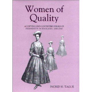 Women of Quality: Accepting and Contesting Ideals of Femininity in England, 1690 1760 (Studies in Early Modern Cultural, Political, and Social History:Cultural, Political and Social History): Ingrid H. Tague: 9780851159072: Books