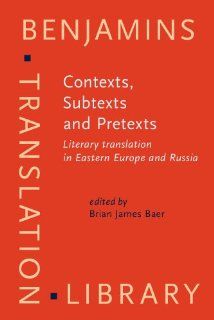 Contexts, Subtexts and Pretexts: Literary translation in Eastern Europe and Russia (Benjamins Translation Library) (9789027224378): Brian James Baer: Books