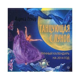 Tantsuyuschaya s Lunoy. Lunnyy kalendar na 2014 god: Larisa Renar: 9785968421371: Books