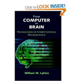 From Computer to Brain: Foundations of Computational Neuroscience (9780387955285): William W. Lytton: Books
