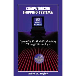 Computerized Shipping Systems: Increasing Profit & Productivity Through Technology (New Millennium Edition): Mark A. Taylor: 9780964835511: Books