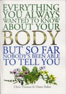 Everything You Ever Wanted to Know About Your Body, But, So Far, Nobody's Been Able to Answer: Chris Thomas, Diane Baker: 9781861630988: Books