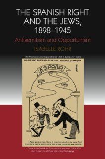 The Spanish Right and the Jews 1898 1945: Antisemitism and Opportunism (Studies on Contemporary Spain) (9781845191818): Isabelle Rohr: Books