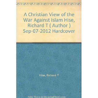 [ A Christian View of the War Against Islam [ A CHRISTIAN VIEW OF THE WAR AGAINST ISLAM ] By Hise, Richard T ( Author )Sep 07 2012 Hardcover: Richard T Hise: Books