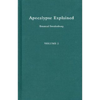 Apocalypse Explained: According to the Spiritual Sense in Which the Arcana There Predicted but Heretofore Concealed Are Revealed : A Posthumous Work (Apocalypse Explained) Volume 2: EMANUEL SWEDENBORG, John C. Ager: 9780877852025: Books