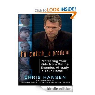 To Catch a Predator: Protecting Your Kids from Online Enemies Already in Your Home eBook: Chris Hansen: Kindle Store