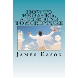 How To Be Saved, According to Scripture: How The Lost Are Saved: Mr James Richard Eason III: 9781470173876: Books