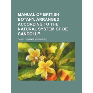 Manual of British botany, arranged according to the natural system of De Candolle: Daniel Chambers Macreight: 9781130039641: Books