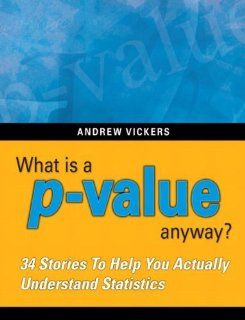 What is a p value anyway? 34 Stories to Help You Actually Understand Statistics [Paperback] [2009] (Author) Andrew J. Vickers: Books