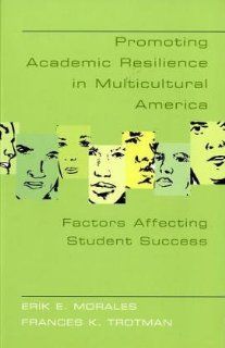 Promoting Academic Resilience in Multicultural America: Factors Affecting Student Success (Adolescent Cultures, School & Society): Erik E. Morales, Frances K. Trotman: 9780820467634: Books