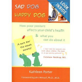 Sad Dog, Happy Dog: How Poor Posture Affects Your Child's Health and What You Can Do About It: Kathleen Porter: 9780615378534: Books