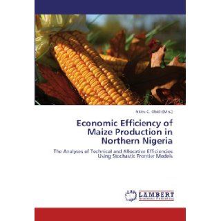 Economic Efficiency of Maize Production in Northern Nigeria: The Analyses of Technical and Allocative Efficiencies Using Stochastic Frontier Models: Nkiru C. Obidi (Mrs.): 9783846500620: Books