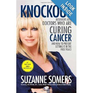 Knockout Interviews with Doctors Who Are Curing Cancer  And How to Prevent Getting It in the First Place Suzanne Somers 9780307587596 Books