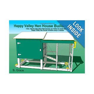 Happy Valley Hen House Building Guide: Clear, step by step plans that anyone can follow to build their own Happy Valley Hen House chicken coop of tractor: B. Grace: 9781456361761: Books