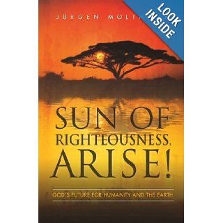 Sun of Righteousness, Arise!: God's Future for Humanity and the Earth: Jurgen Moltmann, Margaret Kohl: 9780334043485: Books