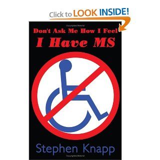 Don't Ask Me How I Feel   I Have MS: Stephen Knapp: 9781438900544: Books