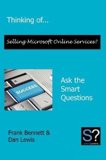 Thinking ofSelling Microsoft Online Services? Ask the Smart Questions: Bennett Frank, Lewis Dan: 9780956155627: Books