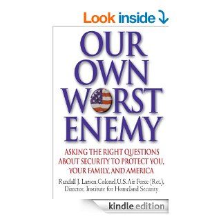 Our Own Worst Enemy: Asking the Right Questions About Security to Protect You, Your Family, and America eBook: Randall Larsen: Kindle Store