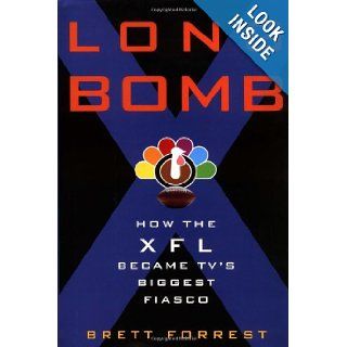 Long Bomb: How the XFL Became TV's Biggest Fiasco: Brett Forrest: 9780609609927: Books