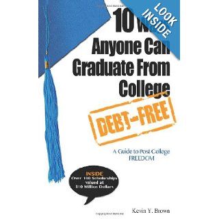 10 Ways Anyone Can Graduate From College Debt Free: A Guide to Post College Freedom: Kevin Y. Brown: 9780984767113: Books