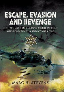 ESCAPE, EVASION AND REVENGE: The True Story of a German Jewish RAF Pilot Who Bombed Berlin and Became a PoW: Marc Stevens: 9781848841062: Books