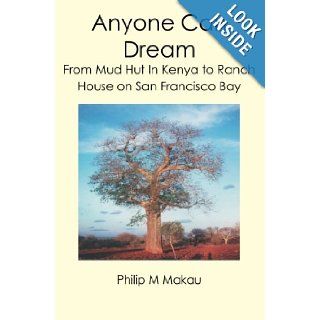 Anyone Can Dream From Mud Hut In Kenya to Ranch House on San Francisco Bay (9781419658709) Philip M Makau Books