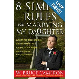 8 Simple Rules for Marrying My Daughter: And Other Reasonable Advice from the Father of the Bride (Not that Anyone is Paying Attention): W. Bruce Cameron: Books