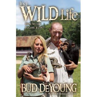 It's a Wild Life: How My Life Became a Zoo: Bud DeYoung, Cindy Martinusen Coloma: 9781605426372: Books