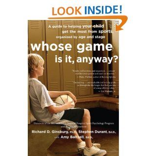 Whose Game Is It, Anyway?: A Guide to Helping Your Child Get the Most from Sports, Organized by Age and Stage: Amy Baltzell, Richard D. Ginsburg, Stephen Durant: 9780618474608: Books