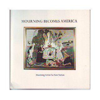 Mourning becomes America Mourning art in the new nation  an exhibition and catalogue Anita Schorsch Books