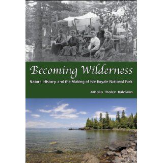 Becoming Wilderness: Nature, History, and the Making of Isle Royale National Park: Amalia Tholen Baldwin: 9780935289183: Books