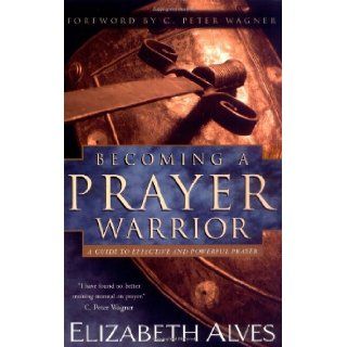 Becoming a Prayer Warrior: A Guide to Effective and Powerful Prayer: Beth Alves: Books