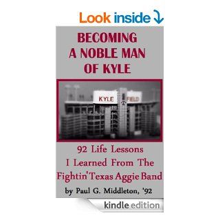 Becoming A Noble Man Of Kyle: 92 Life Lessons I Learned From The Fightin' Texas Aggie Band eBook: Paul G. Middleton: Kindle Store