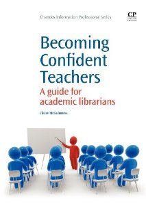 Becoming Confident Teachers: A Guide for Academic Librarians (Chandos Information Professional Series): Claire McGuinness: 9781843346296: Books