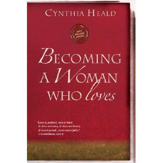 Becoming a Woman Who Loves: "Love is patient, love is kind. It does not envy, it does not boast, it is not proud.Love never fails." 1 Corinthians 13:4 8 (Becoming a Woman of . . .): Cynthia Heald: 9781615210237: Books