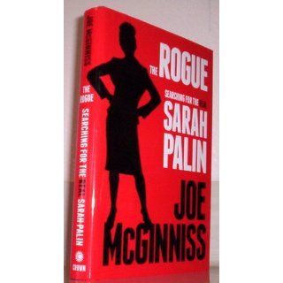 The Rogue: Searching for the Real Sarah Palin: Joe McGinniss: 9780307718921: Books