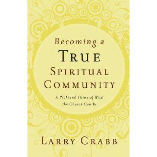 Becoming a True Spiritual Community A Profound Vision of What the Church Can Be Dr. Larry Crabb 9780849918841 Books