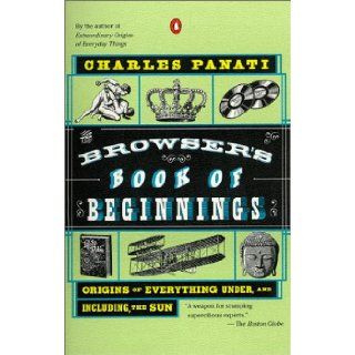 The Browser's Book of Beginnings: Origins of Everything Under, and Including, the Sun: Charles Panati: 9780140276947: Books