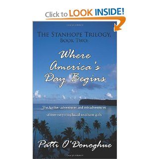The Stanhope Trilogy, Book Two: Where America's Day Begins: The further adventures and misadventures of two very misplaced southern girls: Patti ODonoghue: 9781425982249: Books