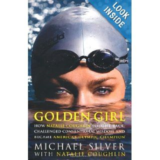 Golden Girl: How Natalie Coughlin Fought Back, Challenged Conventional Wisdom, and Became America's Olympic Champion: Michael Silver, Natalie Coughlin: 9781594862540: Books