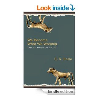 We Become What We Worship A Biblical Theology of Idolatry eBook G. K. Beale Kindle Store