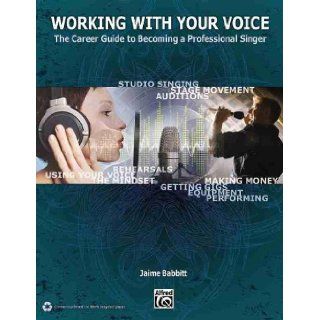 Working with Your Voice The Career Guide to Becoming a Professional Singer Jaime Babbitt 9780739075951 Books