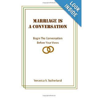 Marriage Is A Conversation: Begin The Conversation Before Your Vows: Veronica Sutherland: 9781477689240: Books