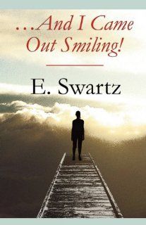 And I Came Out Smiling!: E. Swartz: 9781607490425: Books