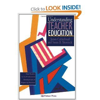 Understanding Teacher Education: Case Studies in the Professional Development of Beginning Teachers: James Calderhead, Susan B. Shorrock: 9780750703994: Books