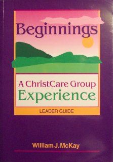 Beginnings: A ChristCare Group Experience (Leader Guide): William J. McKay: Books